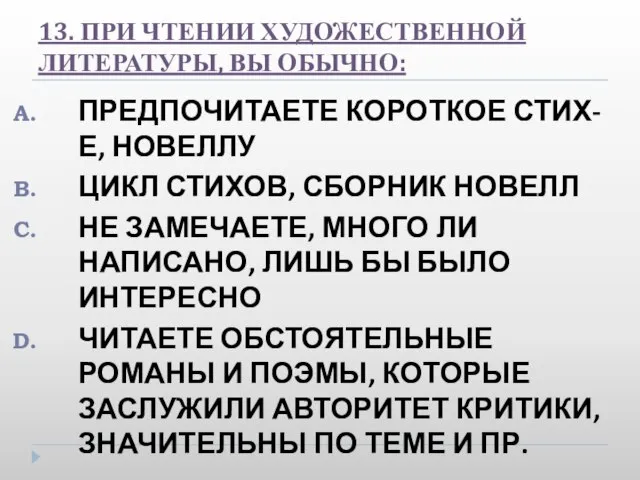 13. ПРИ ЧТЕНИИ ХУДОЖЕСТВЕННОЙ ЛИТЕРАТУРЫ, ВЫ ОБЫЧНО: ПРЕДПОЧИТАЕТЕ КОРОТКОЕ СТИХ-Е, НОВЕЛЛУ ЦИКЛ