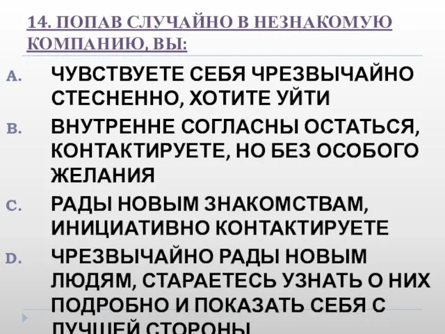 14. ПОПАВ СЛУЧАЙНО В НЕЗНАКОМУЮ КОМПАНИЮ, ВЫ: ЧУВСТВУЕТЕ СЕБЯ ЧРЕЗВЫЧАЙНО СТЕСНЕННО, ХОТИТЕ