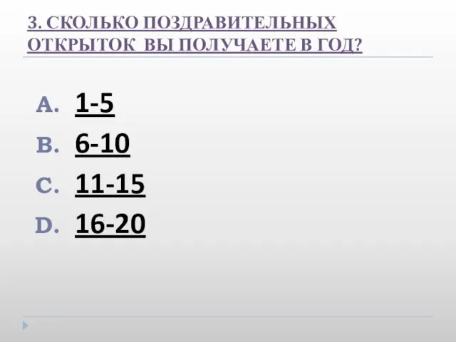 3. СКОЛЬКО ПОЗДРАВИТЕЛЬНЫХ ОТКРЫТОК ВЫ ПОЛУЧАЕТЕ В ГОД? 1-5 6-10 11-15 16-20