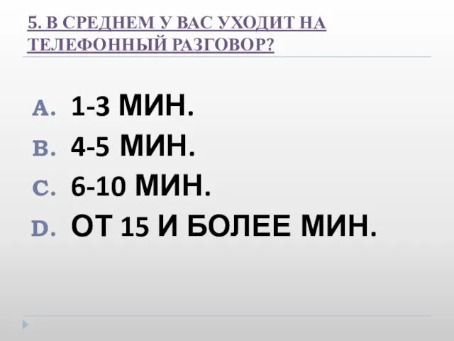 5. В СРЕДНЕМ У ВАС УХОДИТ НА ТЕЛЕФОННЫЙ РАЗГОВОР? 1-3 МИН. 4-5