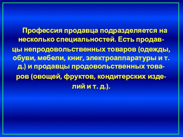 Профессия продавца подразделяется на несколько специальностей. Есть продав- цы непродовольственных товаров (одежды,