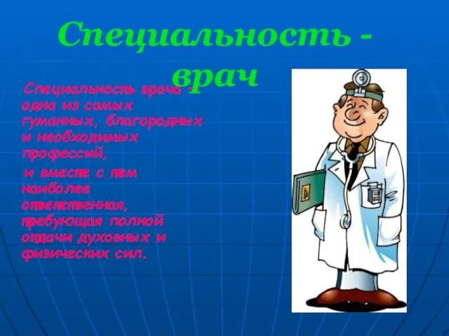 Специальность - врач Специальность врача – одна из самых гуманных, благородных и