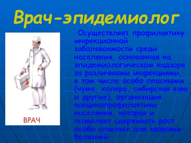 Врач-эпидемиолог Осуществляет профилактику инфекционной заболеваемости среди населения, основанная на эпидемиологическом надзоре за