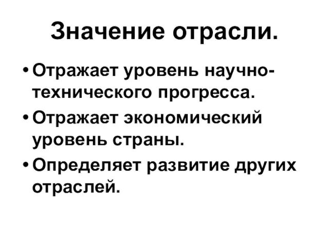 Значение отрасли. Отражает уровень научно-технического прогресса. Отражает экономический уровень страны. Определяет развитие других отраслей.