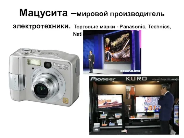 Мацусита –мировой производитель электротехники. Торговые марки - Panasonic, Technics, National, Seiko.