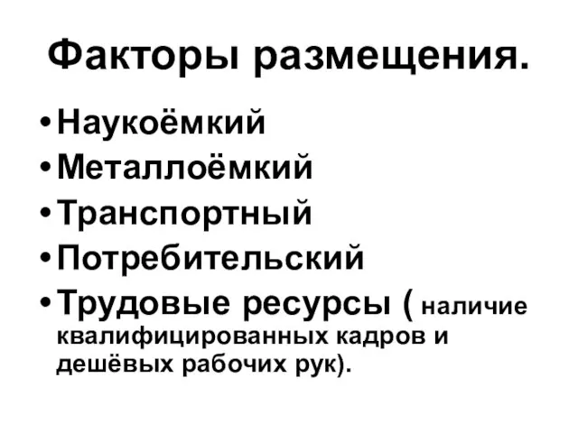 Факторы размещения. Наукоёмкий Металлоёмкий Транспортный Потребительский Трудовые ресурсы ( наличие квалифицированных кадров и дешёвых рабочих рук).