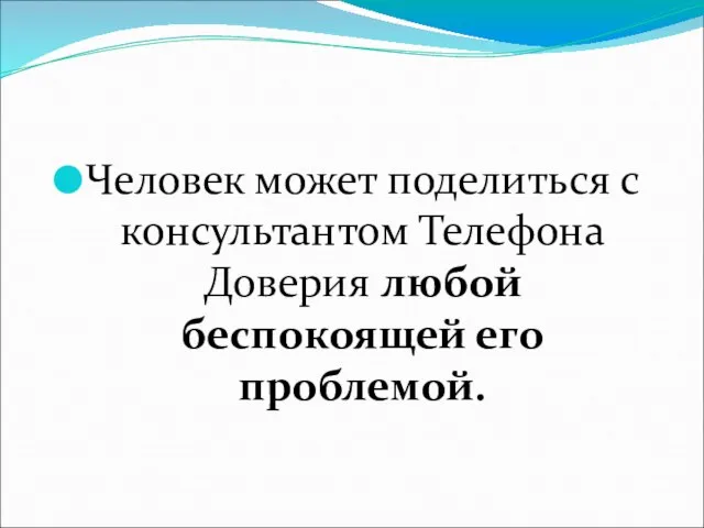 Человек может поделиться с консультантом Телефона Доверия любой беспокоящей его проблемой.