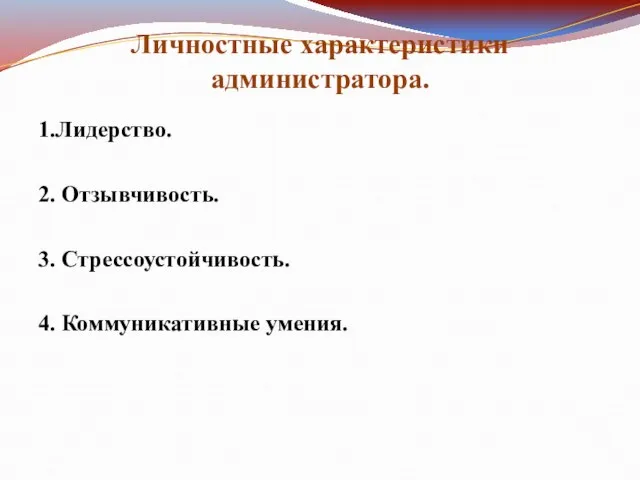 Личностные характеристики администратора. 1.Лидерство. 2. Отзывчивость. 3. Стрессоустойчивость. 4. Коммуникативные умения.