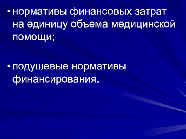 нормативы финансовых затрат на единицу объема медицинской помощи; подушевые нормативы финансирования.