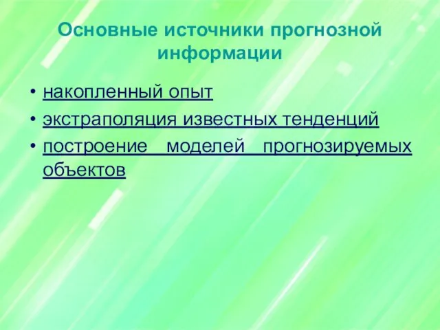 Основные источники прогнозной информации накопленный опыт экстраполяция известных тенденций построение моделей прогнозируемых объектов