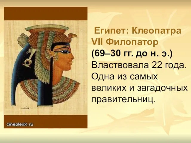 Египет: Клеопатра VII Филопатор (69–30 гг. до н. э.) Властвовала 22 года.