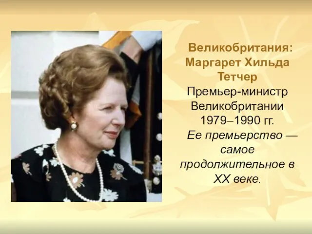 Великобритания: Маргарет Хильда Тетчер Премьер-министр Великобритании 1979–1990 гг. Ее премьерство — самое продолжительное в XX веке.