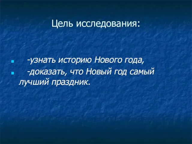 Цель исследования: -узнать историю Нового года, -доказать, что Новый год самый лучший праздник.