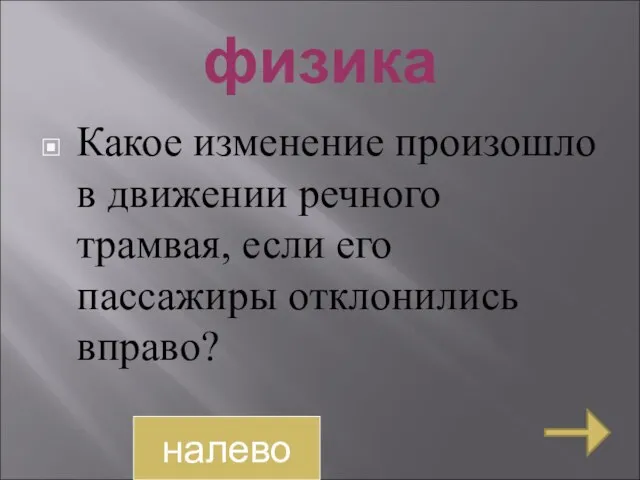 физика Какое изменение произошло в движении речного трамвая, если его пассажиры отклонились вправо? налево