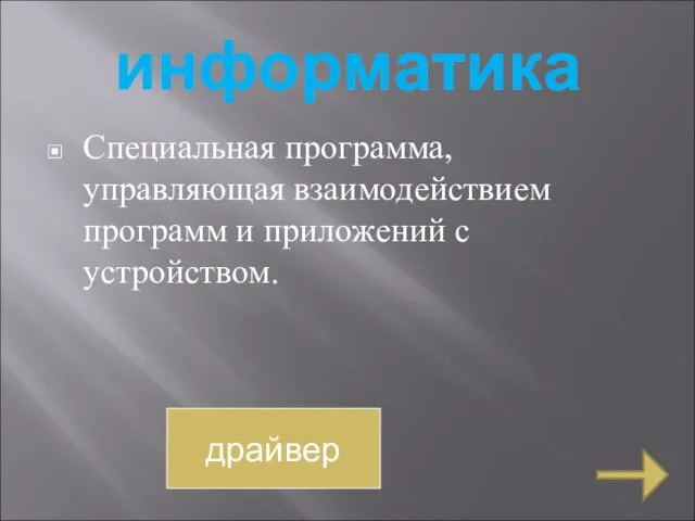 информатика Специальная программа, управляющая взаимодействием программ и приложений с устройством. драйвер