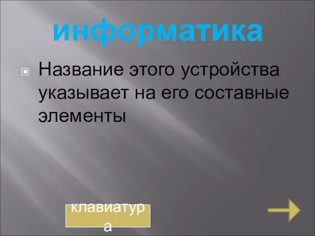 информатика Название этого устройства указывает на его составные элементы клавиатура