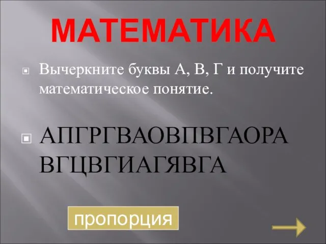 МАТЕМАТИКА Вычеркните буквы А, В, Г и получите математическое понятие. АПГРГВАОВПВГАОРАВГЦВГИАГЯВГА пропорция