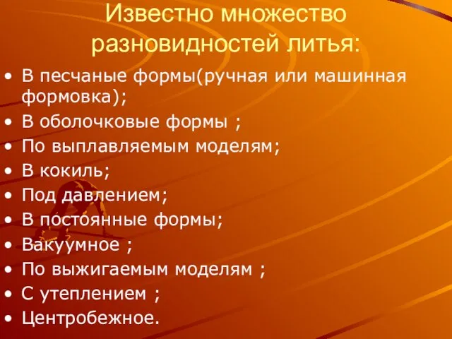 Известно множество разновидностей литья: В песчаные формы(ручная или машинная формовка); В оболочковые