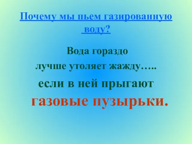 Почему мы пьем газированную воду? Вода гораздо лучше утоляет жажду….. если в ней прыгают газовые пузырьки.