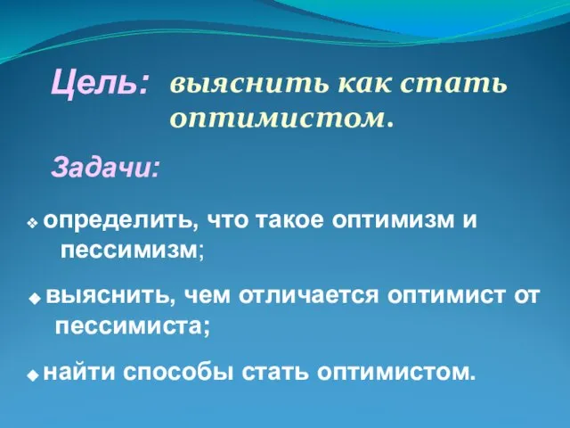 выяснить как стать оптимистом. Задачи: определить, что такое оптимизм и пессимизм; выяснить,