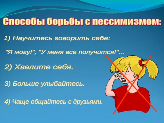 Способы борьбы с пессимизмом: 1) Научитесь говорить себе: 2) Хвалите себя. 3)