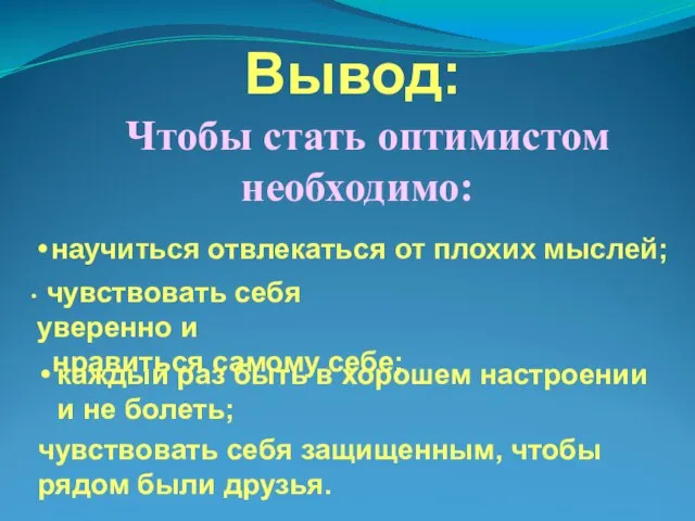 Вывод: Чтобы стать оптимистом необходимо: научиться отвлекаться от плохих мыслей; каждый раз