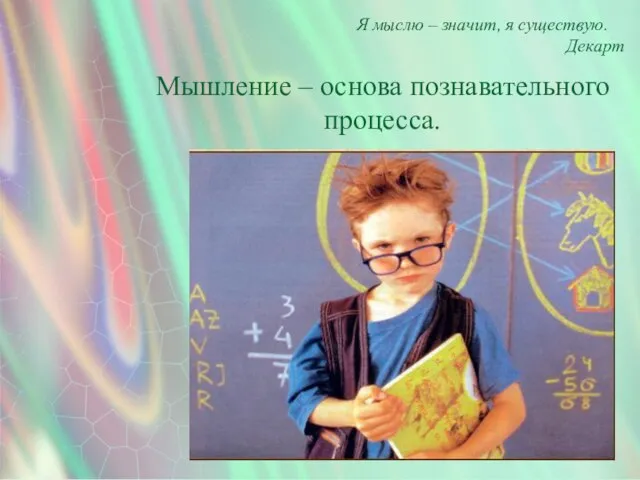 Я мыслю – значит, я существую. Декарт Мышление – основа познавательного процесса.