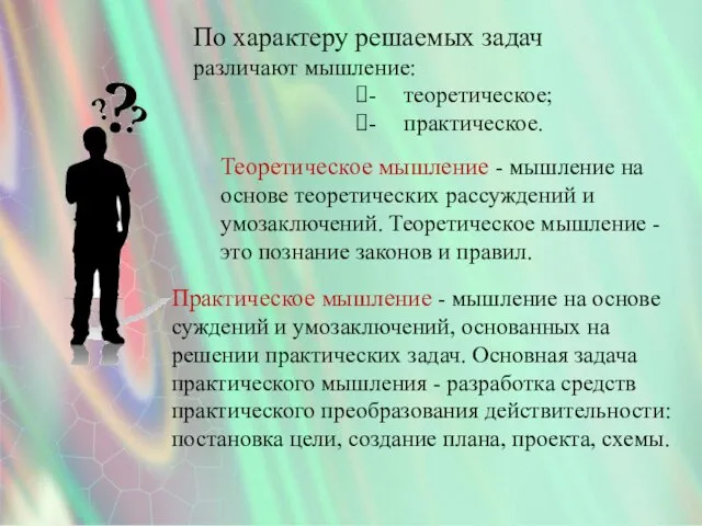 По характеру решаемых задач различают мышление: - теоретическое; - практическое. Практическое мышление