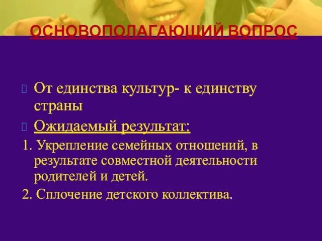 От единства культур- к единству страны Ожидаемый результат: 1. Укрепление семейных отношений,