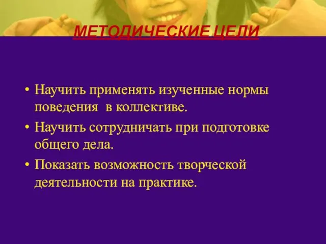 Научить применять изученные нормы поведения в коллективе. Научить сотрудничать при подготовке общего