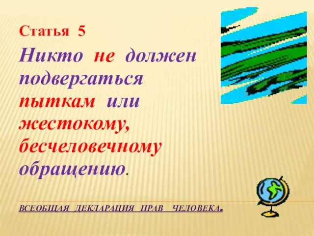 Всеобщая декларация прав человека. Статья 5 Никто не должен подвергаться пыткам или жестокому, бесчеловечному обращению.