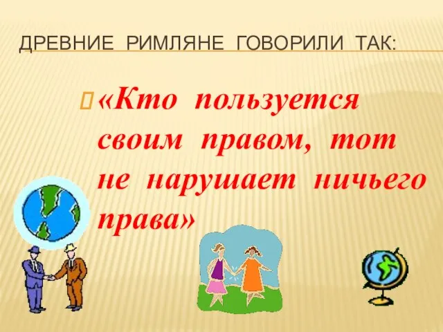 Древние римляне говорили так: «Кто пользуется своим правом, тот не нарушает ничьего права»