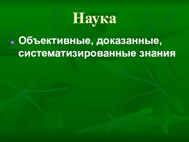 Наука Объективные, доказанные, систематизированные знания