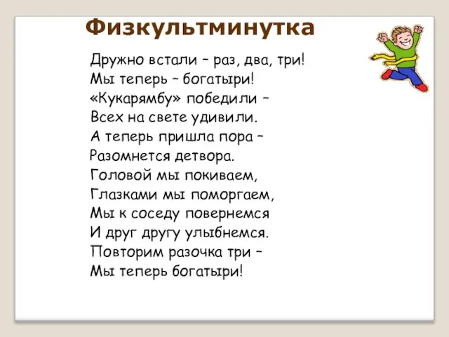 Физкультминутка Дружно встали – раз, два, три! Мы теперь – богатыри! «Кукарямбу»