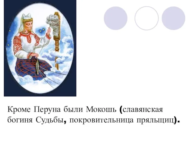 Кроме Перуна были Мокошь (славянская богиня Судьбы, покровительница пряльщиц).