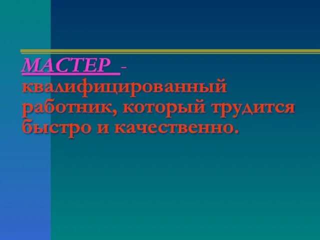 МАСТЕР - квалифицированный работник, который трудится быстро и качественно.