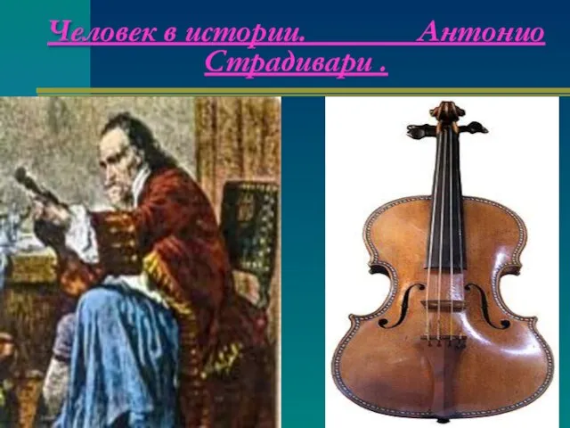 Человек в истории. Антонио Страдивари .