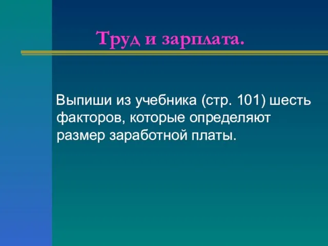 Труд и зарплата. Выпиши из учебника (стр. 101) шесть факторов, которые определяют размер заработной платы.