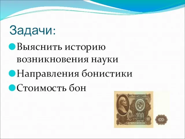 Задачи: Выяснить историю возникновения науки Направления бонистики Стоимость бон