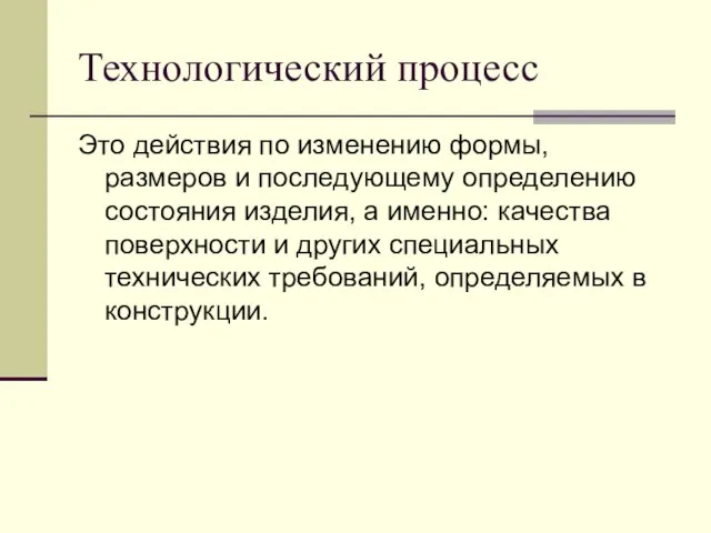 Технологический процесс Это действия по изменению формы, размеров и последующему определению состояния