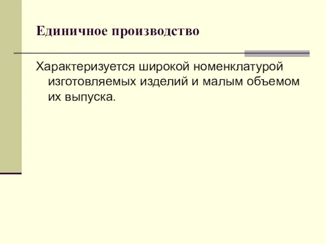 Единичное производство Характеризуется широкой номенклатурой изготовляемых изделий и малым объемом их выпуска.