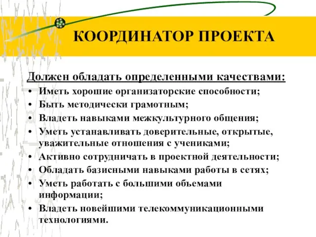 КООРДИНАТОР ПРОЕКТА Должен обладать определенными качествами: Иметь хорошие организаторские способности; Быть методически