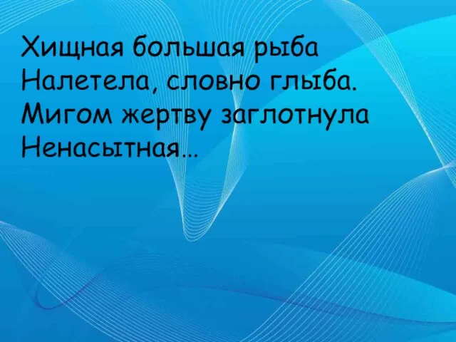 Хищная большая рыба Налетела, словно глыба. Мигом жертву заглотнула Ненасытная…