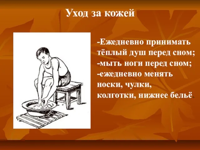 -Ежедневно принимать тёплый душ перед сном; -мыть ноги перед сном; -ежедневно менять