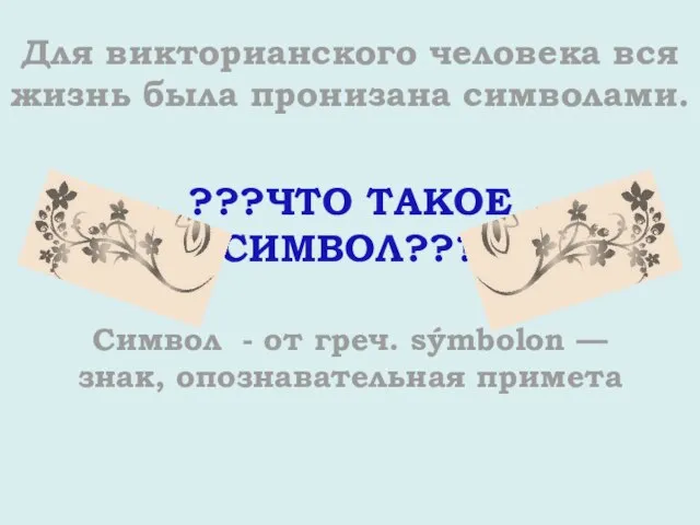 Для викторианского человека вся жизнь была пронизана символами. ???ЧТО ТАКОЕ СИМВОЛ??? Символ