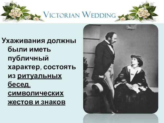 Ухаживания должны были иметь публичный характер, состоять из ритуальных бесед, символических жестов и знаков