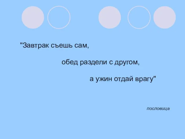 "Завтрак съешь сам, обед раздели с другом, а ужин отдай врагу" пословица