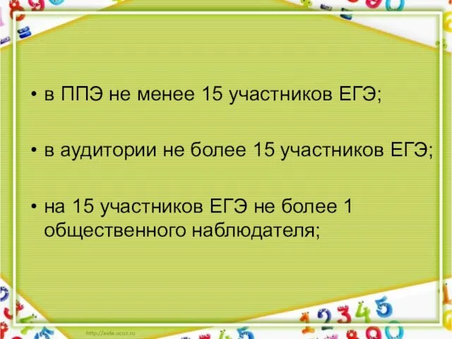 в ППЭ не менее 15 участников ЕГЭ; в аудитории не более 15