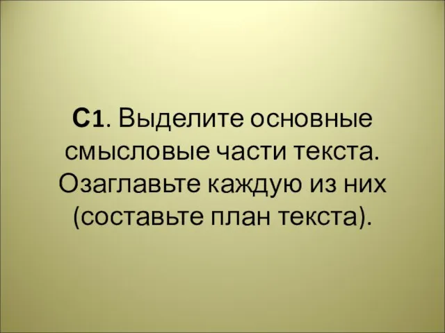 С1. Выделите основные смысловые части текста. Озаглавьте каждую из них (составьте план текста).