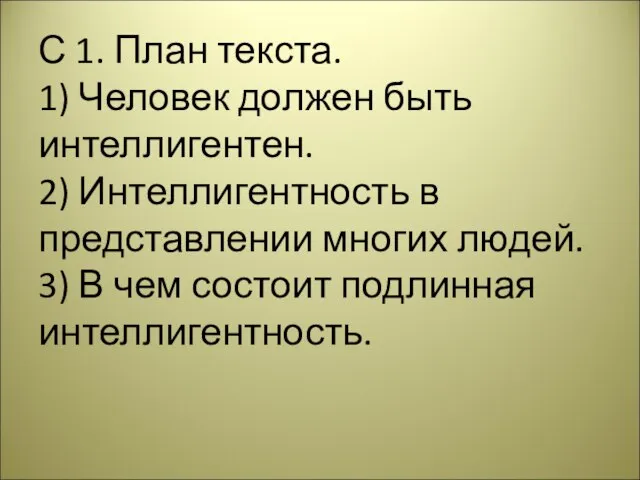 С 1. План текста. 1) Человек должен быть интеллигентен. 2) Интеллигентность в